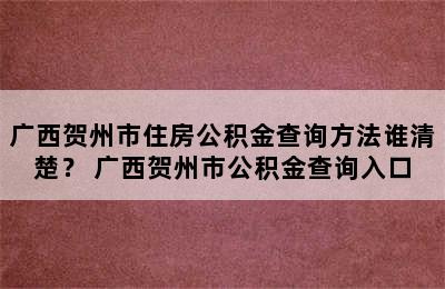 广西贺州市住房公积金查询方法谁清楚？ 广西贺州市公积金查询入口